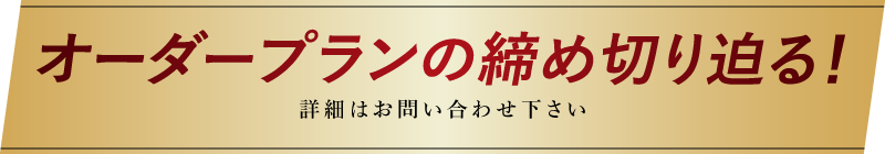オーダープランの締め切り迫る！